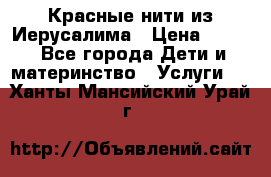 Красные нити из Иерусалима › Цена ­ 150 - Все города Дети и материнство » Услуги   . Ханты-Мансийский,Урай г.